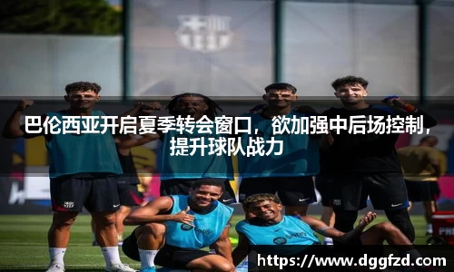 巴伦西亚开启夏季转会窗口，欲加强中后场控制，提升球队战力