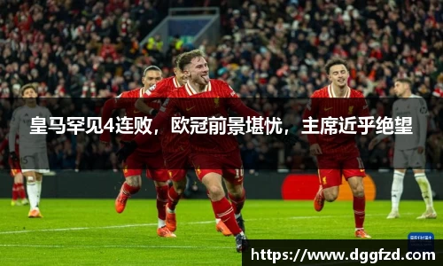 皇马罕见4连败，欧冠前景堪忧，主席近乎绝望