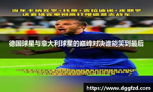 德国球星与意大利球星的巅峰对决谁能笑到最后