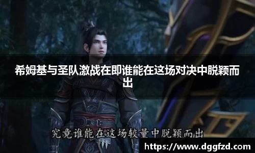 希姆基与圣队激战在即谁能在这场对决中脱颖而出