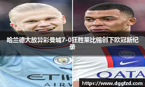 哈兰德大放异彩曼城7-0狂胜莱比锡创下欧冠新纪录