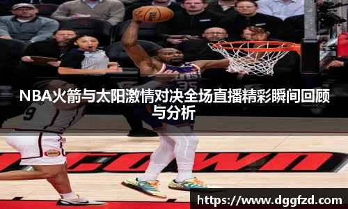 NBA火箭与太阳激情对决全场直播精彩瞬间回顾与分析