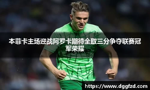 本菲卡主场迎战阿罗卡期待全取三分争夺联赛冠军荣耀