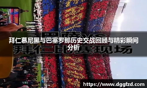 拜仁慕尼黑与巴塞罗那历史交战回顾与精彩瞬间分析