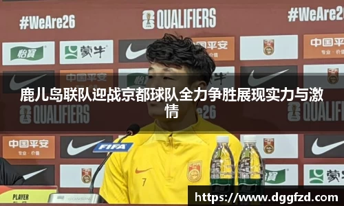 鹿儿岛联队迎战京都球队全力争胜展现实力与激情
