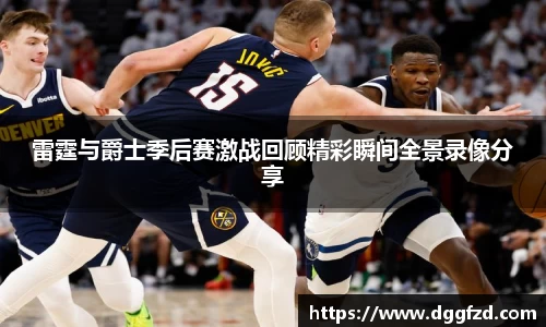 雷霆与爵士季后赛激战回顾精彩瞬间全景录像分享