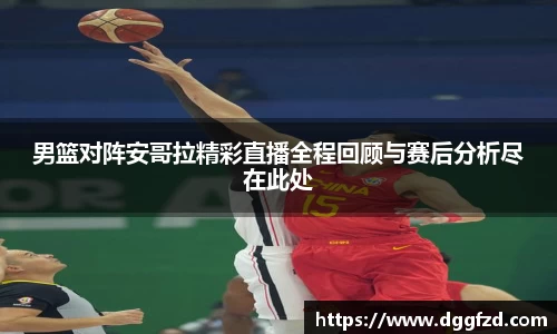男篮对阵安哥拉精彩直播全程回顾与赛后分析尽在此处