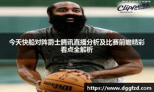 今天快船对阵爵士腾讯直播分析及比赛前瞻精彩看点全解析