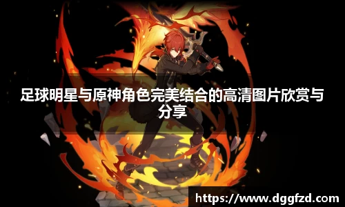 足球明星与原神角色完美结合的高清图片欣赏与分享