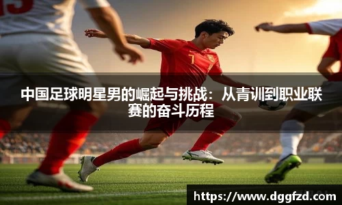 中国足球明星男的崛起与挑战：从青训到职业联赛的奋斗历程