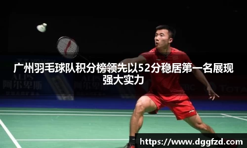 广州羽毛球队积分榜领先以52分稳居第一名展现强大实力