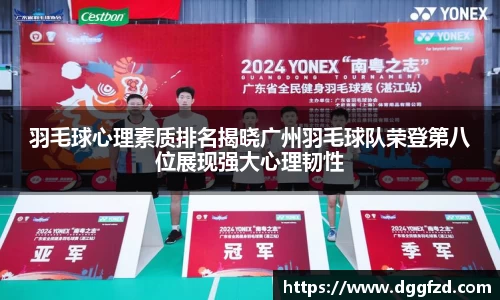 羽毛球心理素质排名揭晓广州羽毛球队荣登第八位展现强大心理韧性