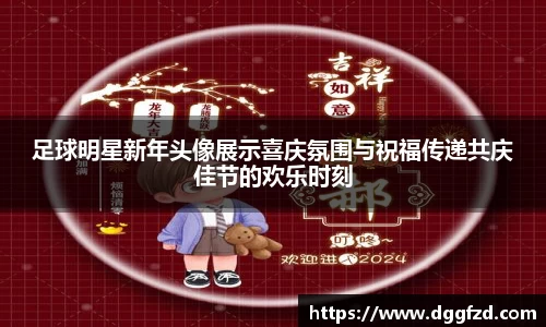 足球明星新年头像展示喜庆氛围与祝福传递共庆佳节的欢乐时刻